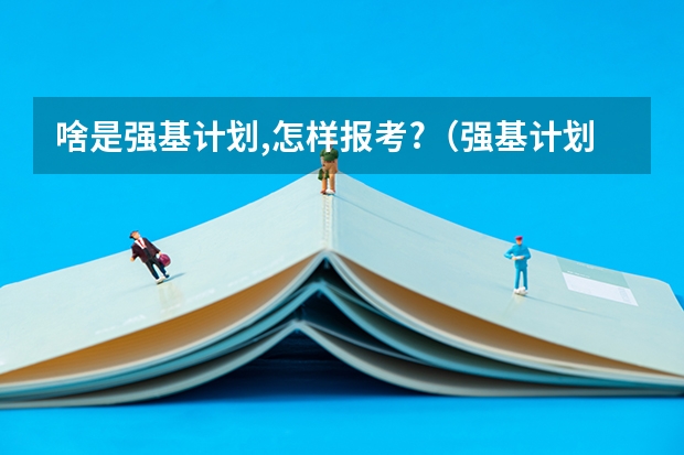 啥是强基计划,怎样报考?（强基计划高校名单及专业）
