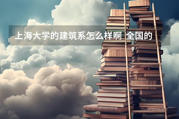 上海大学的建筑系怎么样啊  全国的排名如何啊 ？
