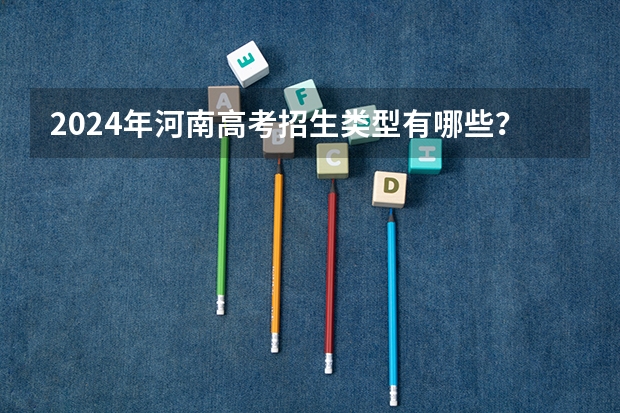 2024年河南高考招生类型有哪些？