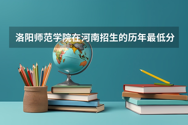 洛阳师范学院在河南招生的历年最低分数线是多少？