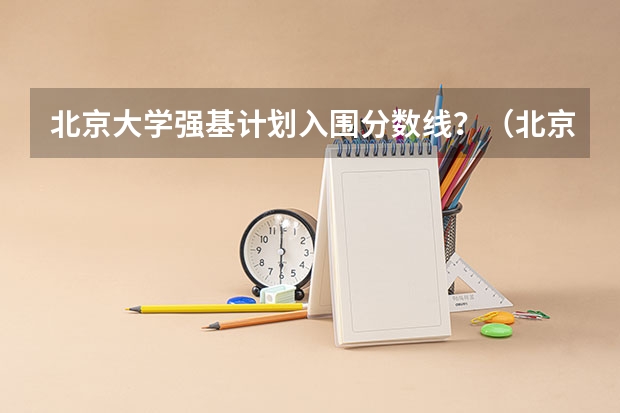 北京大学强基计划入围分数线？（北京大学2023强基计划入围分数线）
