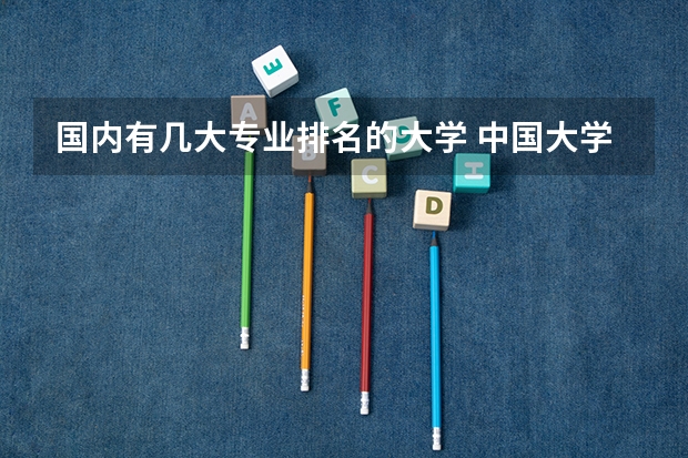 国内有几大专业排名的大学 中国大学专业排名官网