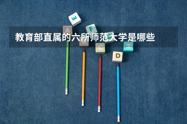教育部直属的六所师范大学是哪些