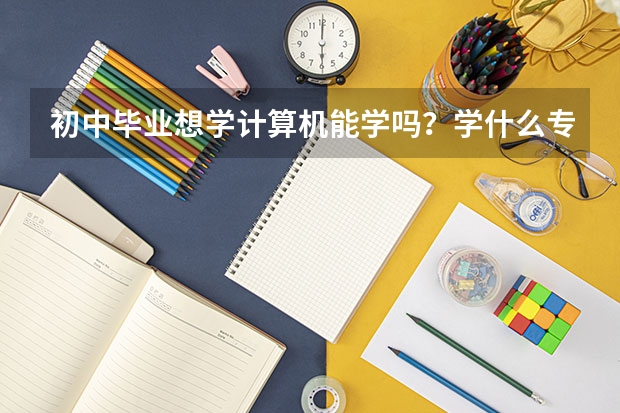 初中毕业想学计算机能学吗？学什么专业好