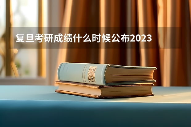 复旦考研成绩什么时候公布2023