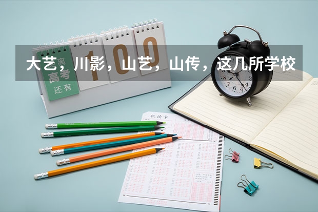 大艺，川影，山艺，山传，这几所学校帮忙排一个顺序吧。哪个比较好？我学编导的。