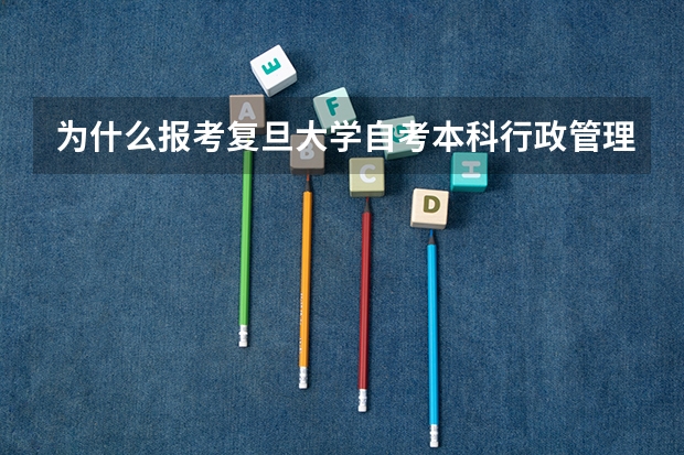 为什么报考复旦大学自考本科行政管理专业怎么样？
