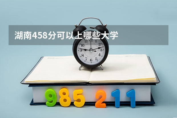 湖南458分可以上哪些大学