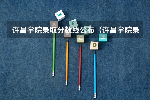 许昌学院录取分数线公布（许昌学院录取分数线）