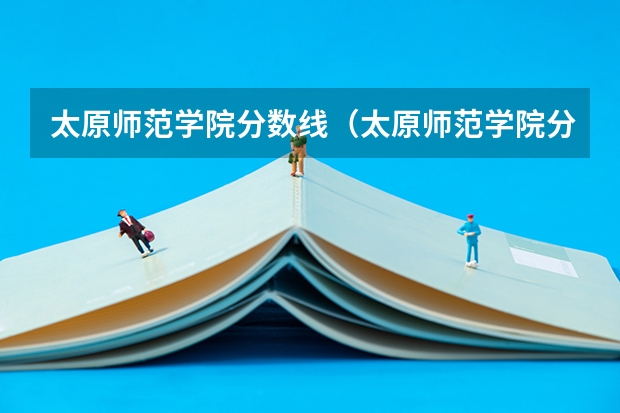 太原师范学院分数线（太原师范学院分数线2023招生）