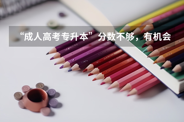 “成人高考专升本”分数不够，有机会补录吗？
