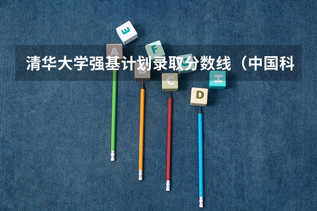 清华大学强基计划录取分数线（中国科学技术大学强基计划入围分数线）