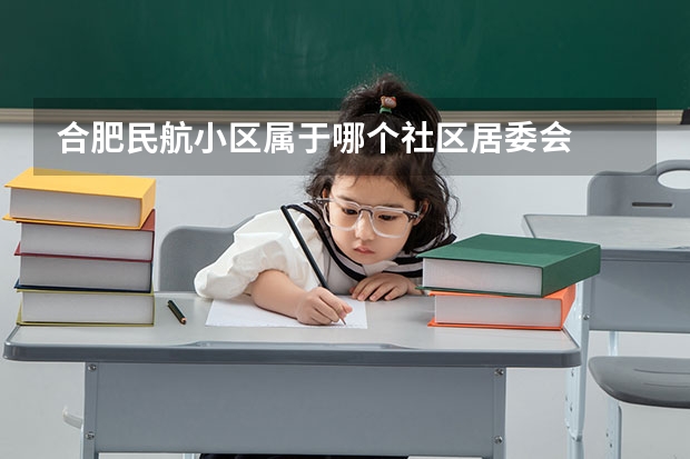 合肥民航小区属于哪个社区居委会