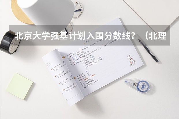 北京大学强基计划入围分数线？（北理工强基计划入围分数线）