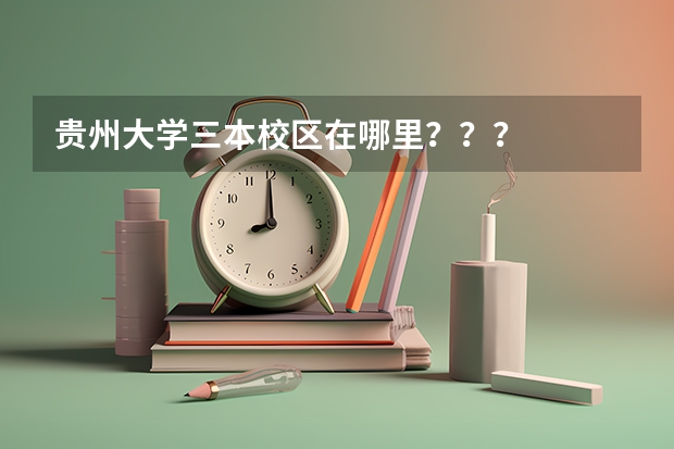 贵州大学三本校区在哪里？？？