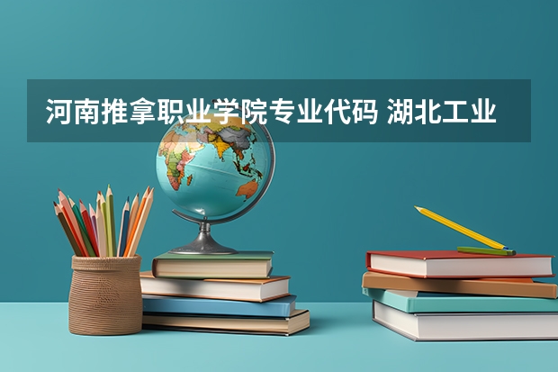 河南推拿职业学院专业代码 湖北工业职业技术学院专业代码