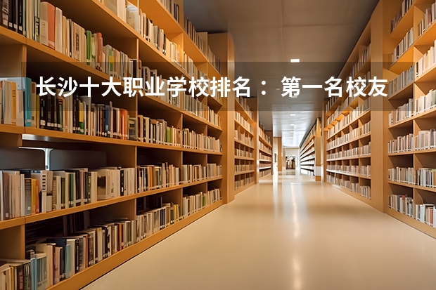 长沙十大职业学校排名 ：第一名校友有汪涵，电力类第二（湖南十大专科学校）