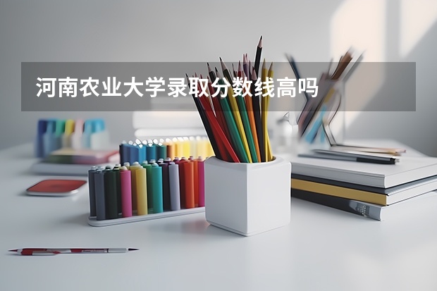 河南农业大学录取分数线高吗