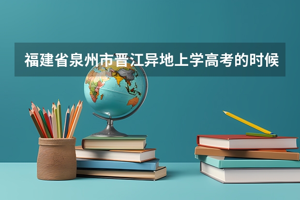 福建省泉州市晋江异地上学高考的时候需要回户籍地吗？