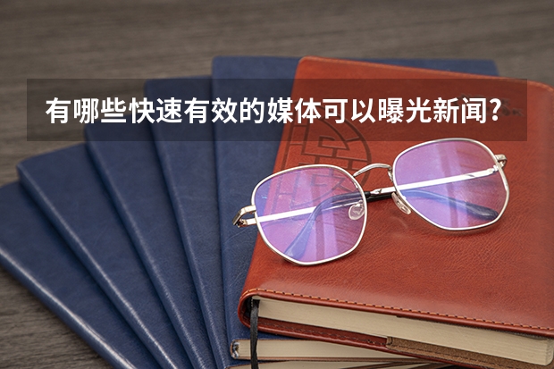 有哪些快速有效的媒体可以曝光新闻?
