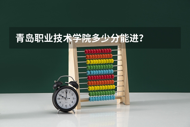 青岛职业技术学院多少分能进？