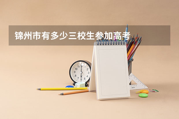 锦州市有多少三校生参加高考