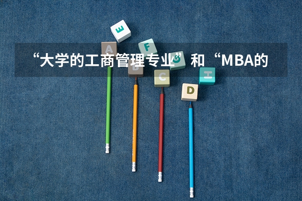 “大学的工商管理专业”和“MBA的工商管理硕士”有什么区别啊？