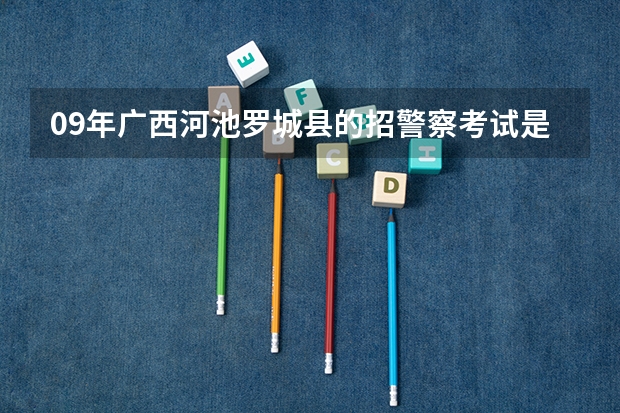 09年广西河池罗城县的招警察考试是什么时间报名,去哪报名