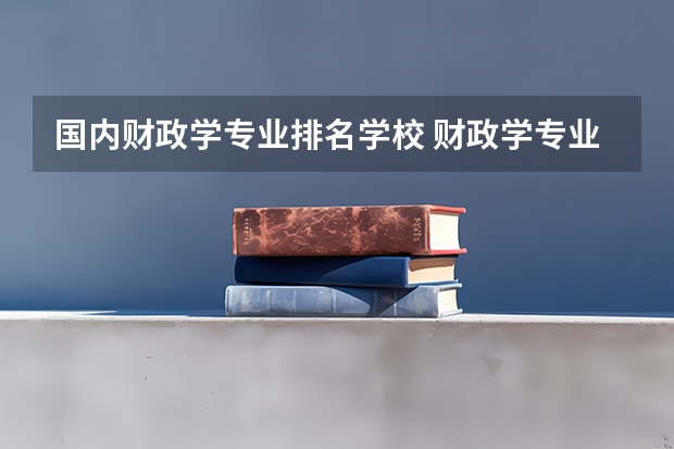 国内财政学专业排名学校 财政学专业大学排名及录取分数线