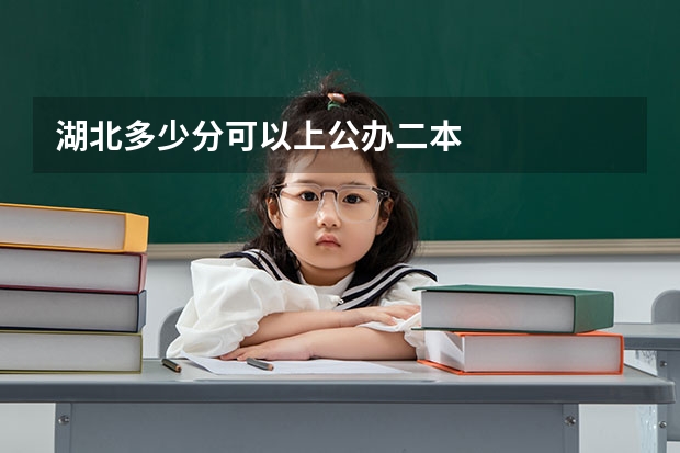 湖北多少分可以上公办二本