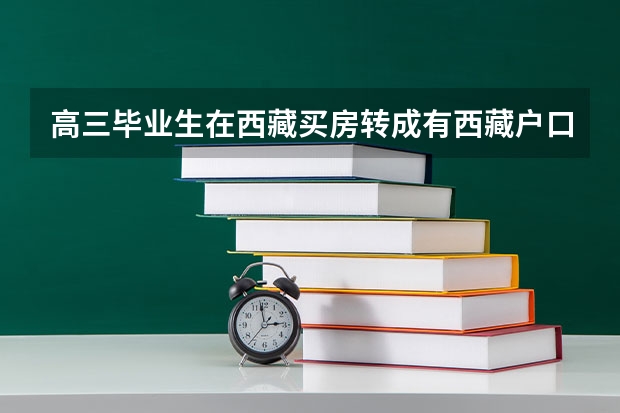 高三毕业生在西藏买房转成有西藏户口参加高考有什么优惠政策
