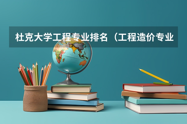 杜克大学工程专业排名（工程造价专业排名前十的学校）