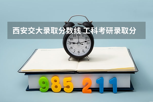 西安交大录取分数线 工科考研录取分数线分析