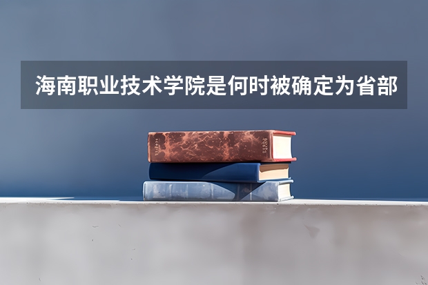 海南职业技术学院是何时被确定为省部共建的重点高职院校的?(全国财经类大学最新排名一览表)