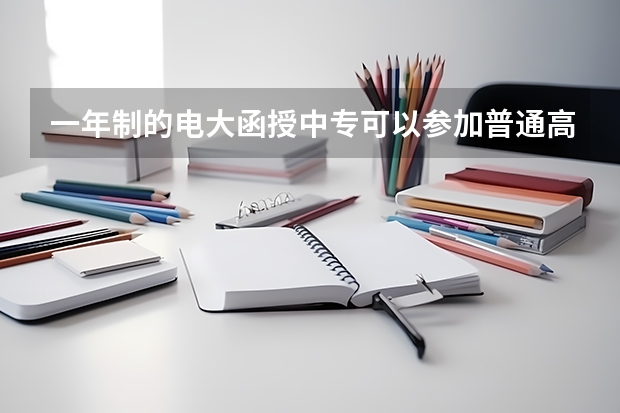 .一年制的电大函授中专可以参加普通高考吗？