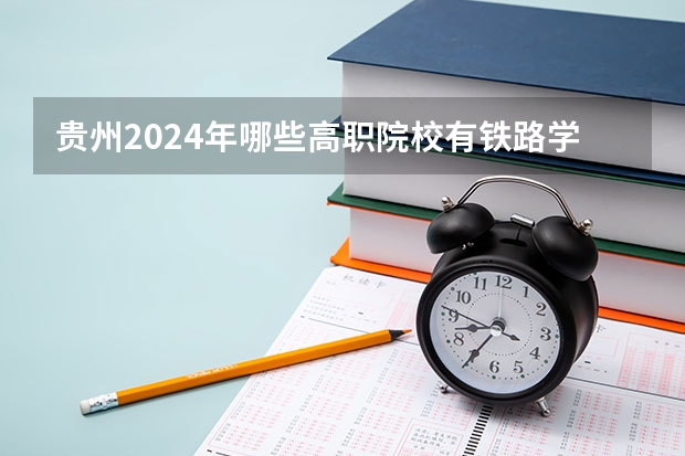 贵州2024年哪些高职院校有铁路学校