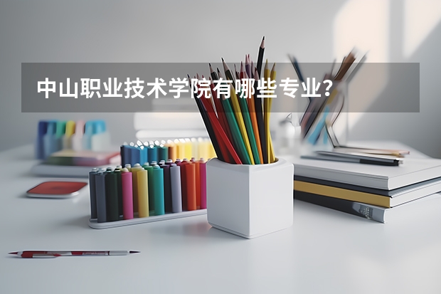 中山职业技术学院有哪些专业？