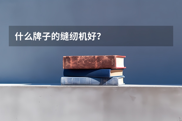 什么牌子的缝纫机好？