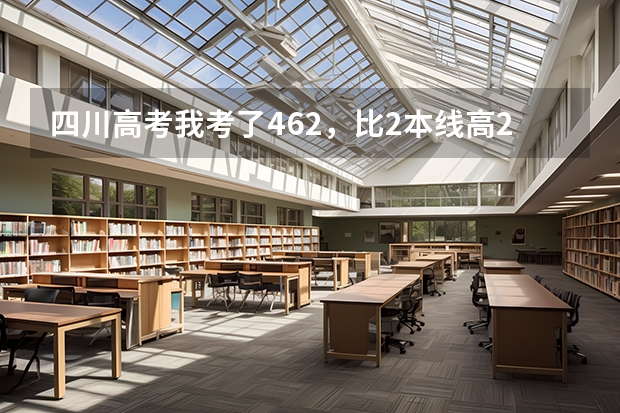 四川高考我考了462，比2本线高26分，重本线是498，我能读川内的那所好一点的二本大学？ 川内二本大学排名