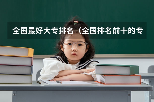 全国最好大专排名（全国排名前十的专科高职院校）