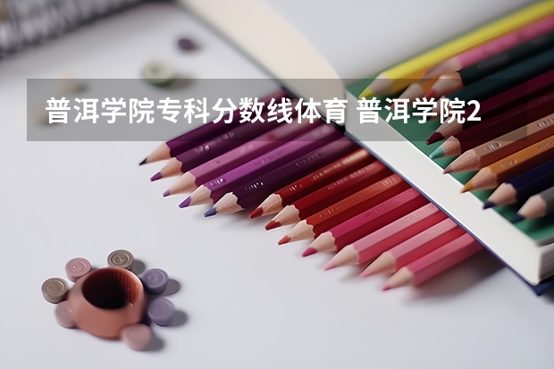 普洱学院专科分数线体育 普洱学院2023招生分数线