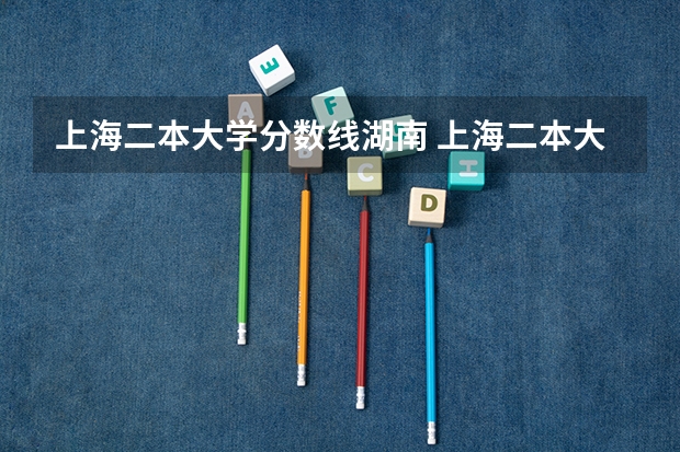 上海二本大学分数线湖南 上海二本大学录取分数线