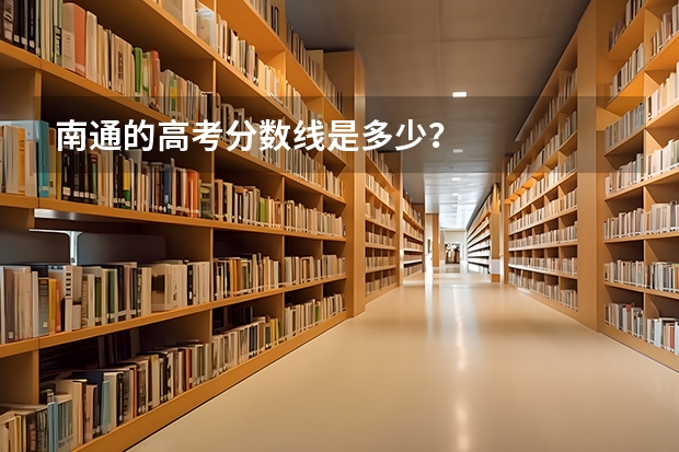 南通的高考分数线是多少？