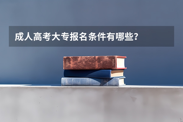 成人高考大专报名条件有哪些？