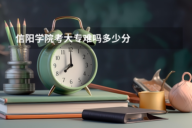 信阳学院考大专难吗多少分