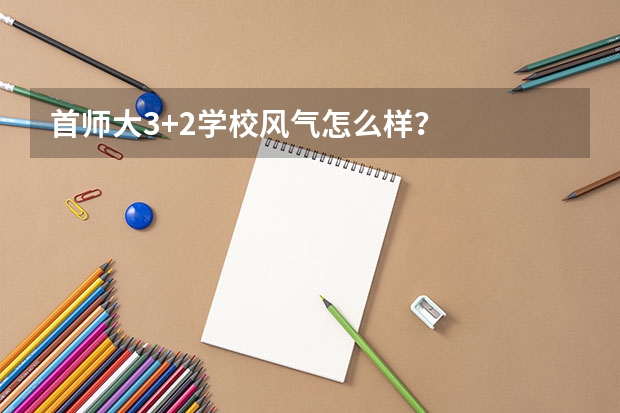 首师大3+2学校风气怎么样？
