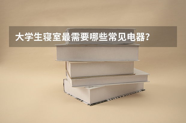 大学生寝室最需要哪些常见电器？