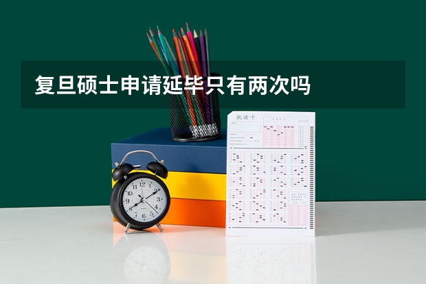 复旦硕士申请延毕只有两次吗