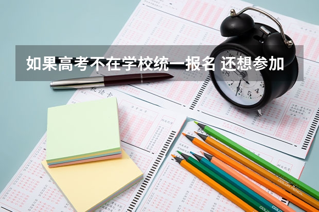 如果高考不在学校统一报名 还想参加高考怎么报名