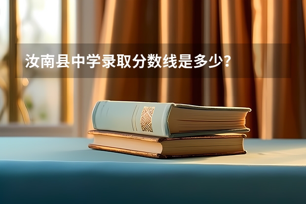 汝南县中学录取分数线是多少？